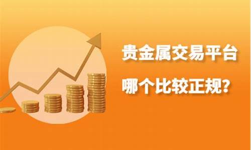 贵金属交易平台哪个正规_账户贵金属交易平