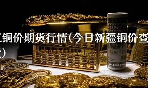 铜价期货价格查询最新_铜价期货价格查询最