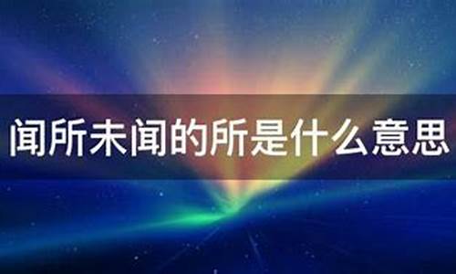 闻所未闻的意思_闻所未闻的意思怎么解释