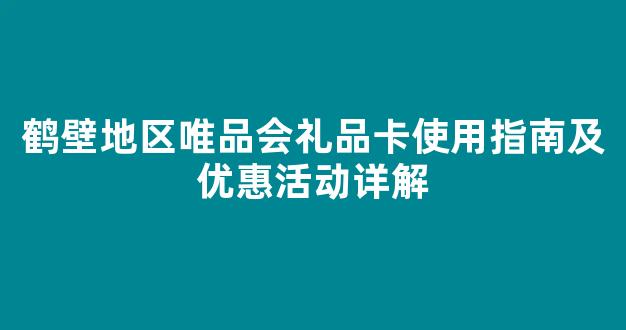 鹤壁地区唯品会礼品卡使用指南及优惠活动详解(唯品会 礼品卡)