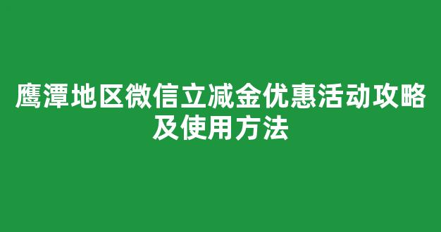 鹰潭地区微信立减金优惠活动攻略及使用方法(鹰潭消费)