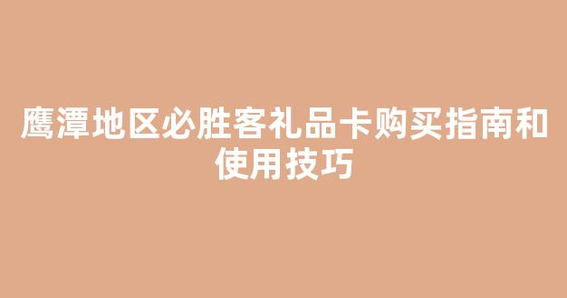 鹰潭地区必胜客礼品卡购买指南和使用技巧(必胜客礼品卡怎么用)