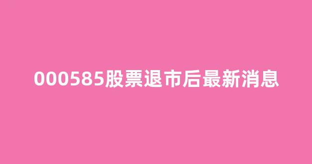 000585股票退市后最新消息(000585的股价现在是多少)_https://www.hn-life.com_上交所_第1张