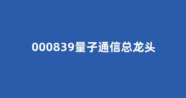 000839量子通信总龙头(量子通信科技龙头股)_上期能源_第1张_财经网 000839量子通信总龙头(量子通信科技龙头股)_https://www.kairu168.com_上期能源_第1张