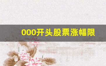 000开头股票涨幅限制(000开头的股票一览表)_https://www.wanyuyiyao.com_深交所_第1张