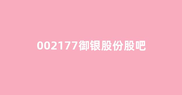 002177御银股份股吧(002177御银股份股吧董事董事长)_https://www.qgjzrcxxzxpt.com_中金所_第1张