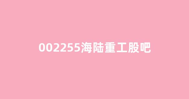 002255海陆重工股吧(002255海陆重工股票行情)_https://www.hhem8.com_创业板_第1张