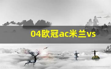 ac米兰vs利物浦欧冠决赛-04欧冠ac米兰vs利物浦