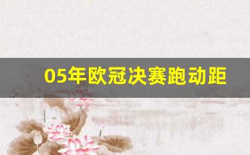 05年欧冠决赛跑动距离-05年欧冠决赛是假球