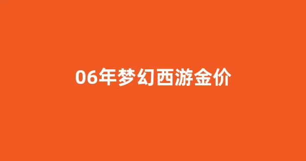 06年梦幻西游金价_梦幻2008区金价