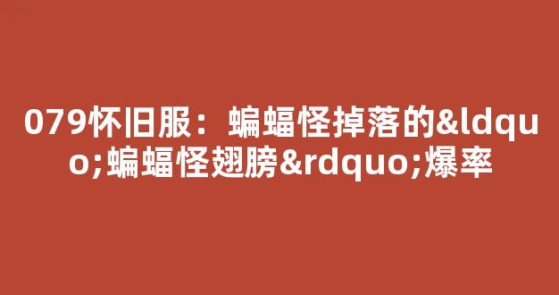 079怀旧服：蝙蝠怪掉落的“蝙蝠怪翅膀”爆率