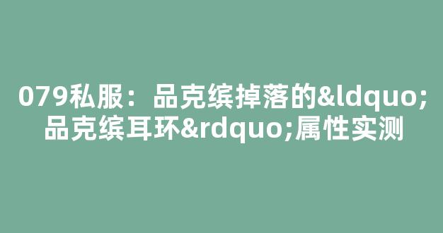 079私服：品克缤掉落的“品克缤耳环”属性实测