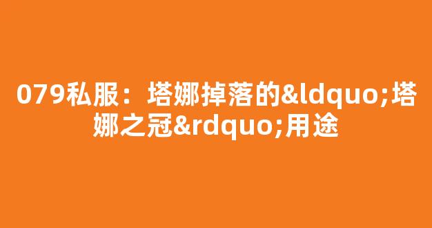 079私服：塔娜掉落的“塔娜之冠”用途