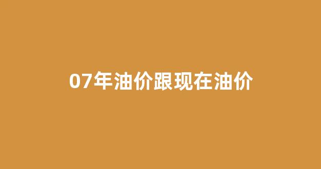 2007年的汽油价格_07年油价跟现在油价