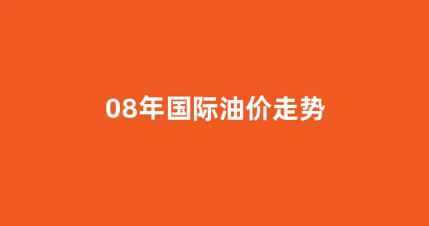 08年国际油价走势如何_08年国际油价走势