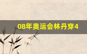 2008林丹奥运冠军-08年奥运会林丹穿47c