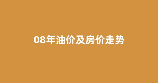 08年油价及房价走势_08年油价及房价走势如何