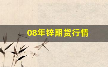 08年锌期货行情(08年锌锭历史价格最低价)_https://www.senxinmaoyi.com_快递查询_第1张