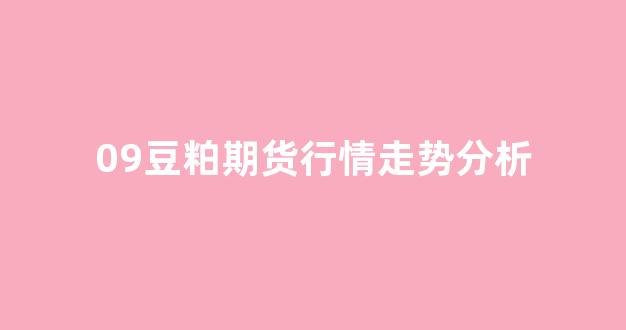 09豆粕期货行情走势分析(豆粕期货行情走势分析最新)_https://www.gfdzclz.com_北交所_第1张