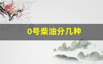 0号柴油分几种_0号柴油分几种国标
