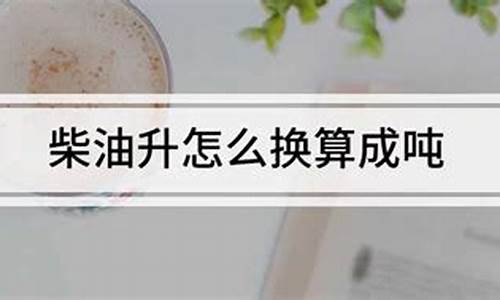 0号柴油升与吨怎么换算_0号柴油的吨与升是怎么换算