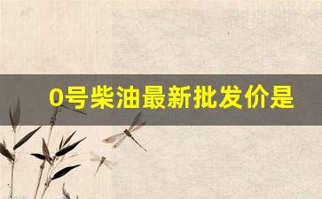 0号柴油今日价格多少钱一升_0号柴油最新批发价是多少