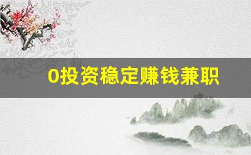 0投资稳定赚钱兼职(兼职投资赚钱项目)_https://www.luoxuangg888.com_上交所_第1张