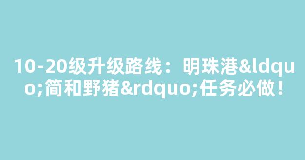 10-20级升级路线：明珠港“简和野猪”任务必做！