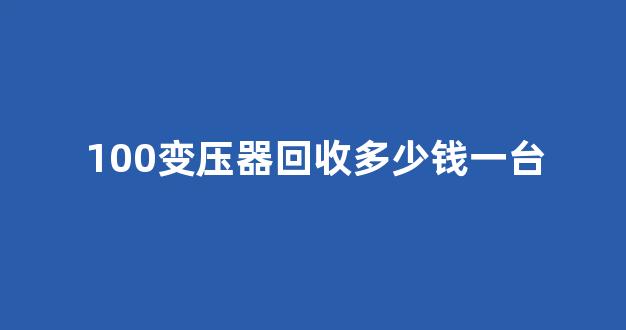 100变压器回收多少钱一台(变压器回收价是多少)_创业板_第1张_财经网 100变压器回收多少钱一台(变压器回收价是多少)_https://www.hangfeite.com_创业板_第1张