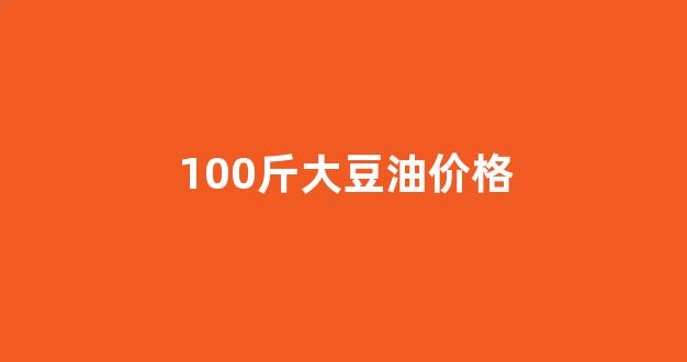 50斤大豆油批发价格_100斤大豆油价格