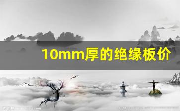 10mm厚的绝缘板价格(10mm厚的绝缘板价格多少)_https://www.jumanxin.com_上交所_第1张