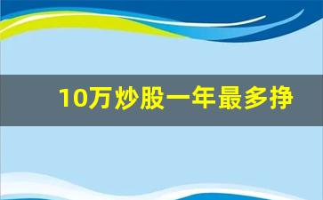10万炒股一年最多挣多少(10万炒股一年最多能赚多少)_https://www.heiljjianzu.com_创业板_第1张