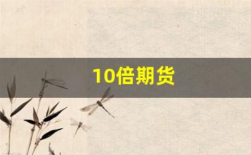 10倍期货(期货倍数)_https://www.wanyuyiyao.com_深交所_第1张