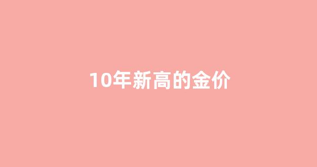 10年新高的金价_十年内的金价