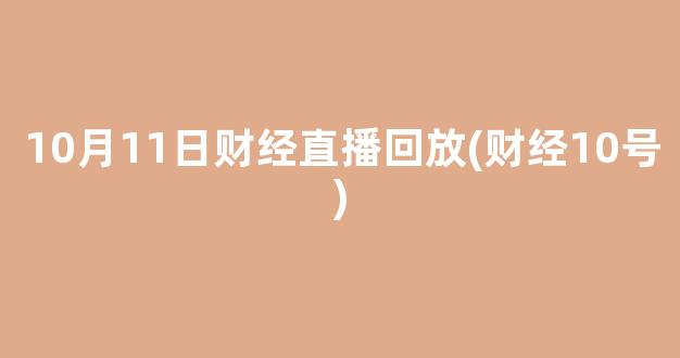 10月11日财经直播回放(财经10号)_https://www.kairu168.com_上期所_第1张