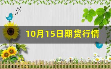 10月15日期货行情解析(10月1日期货开市时间)_https://www.huakunhengjia.com_期货资讯_第1张
