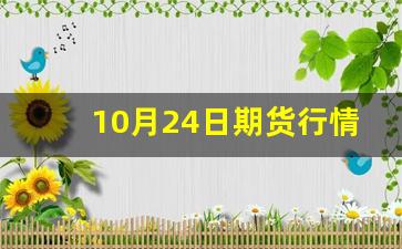 10月24日期货行情(10月期货交易时间)_https://www.erdeww.com_期货资讯_第1张