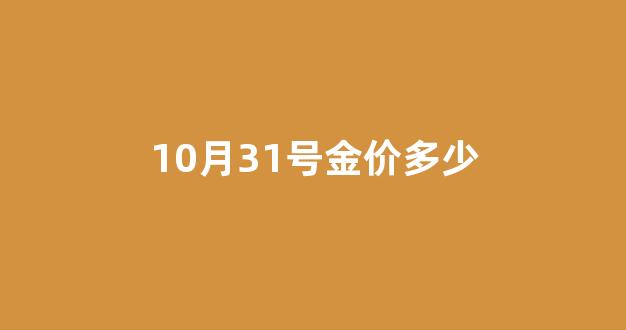 10月31号金价多少_今日31号金价