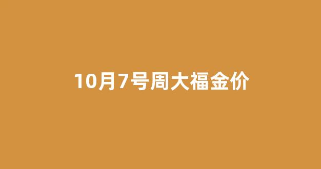 周大福10月9日金价_10月7号周大福金价