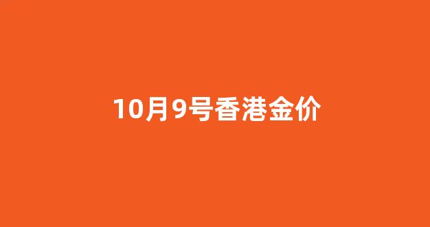 10月9号香港金价_金价香港今日价格