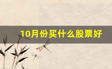 10月份买什么股票好卖(十月份买什么股票好)_https://www.nalian8.com_科创板_第1张