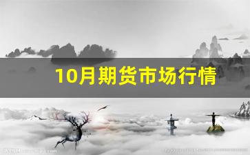 10月期货市场行情(10月份期货)_https://www.huakunhengjia.com_期货资讯_第1张