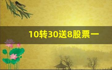 10转30送8股票一览表(10股是什么意思)_https://www.heiljjianzu.com_深交所_第1张