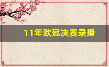 11年决赛回放_11年欧冠决赛录播