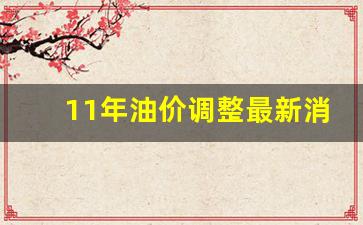 11年油价调整最新消息-2011年油价价格查询