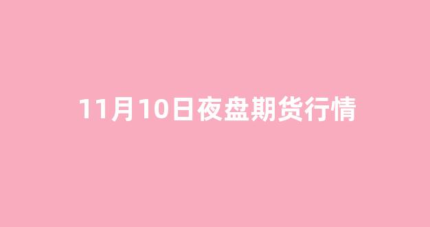 11月10日夜盘期货行情(2021年11月11日期货夜盘)_https://www.gfdzclz.com_科创板_第1张