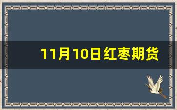 11月10日红枣期货行情(红枣期货价格走势图)_https://www.erdeww.com_期货行情_第1张