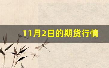 11月2日的期货行情(日橡胶期货行情)_https://www.haiwangdasha.com_广期所_第1张