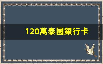 120萬泰國銀行卡(泰國銀行存錢有利息嗎)