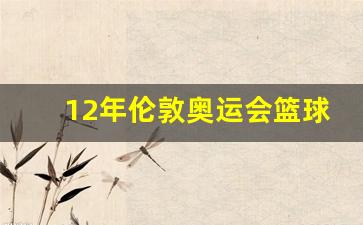 12年伦敦奥运会篮球冠军-2012伦敦奥运会篮球决赛数据